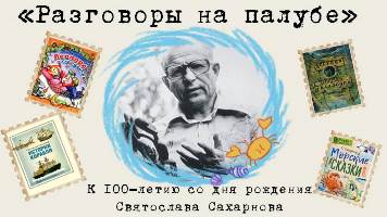 «Разговоры на палубе» —<br>к 100-летию со дня рождения Святослава Сахарнова